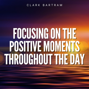Focusing on the Positive Moments Throughout the Day Meditation By Clark Bartram