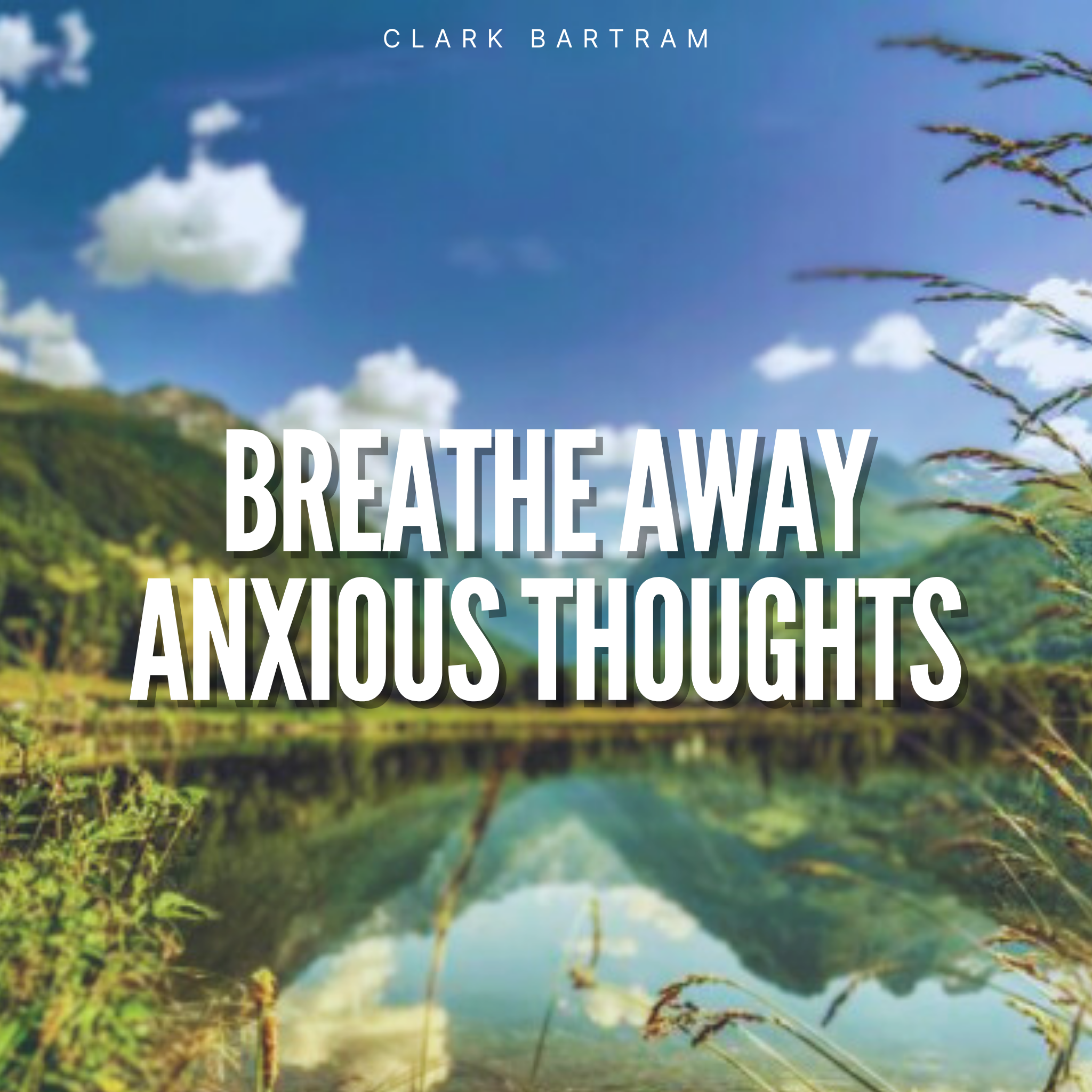 Breathe Away Anxious Thoughts Meditation By Clark Bartram