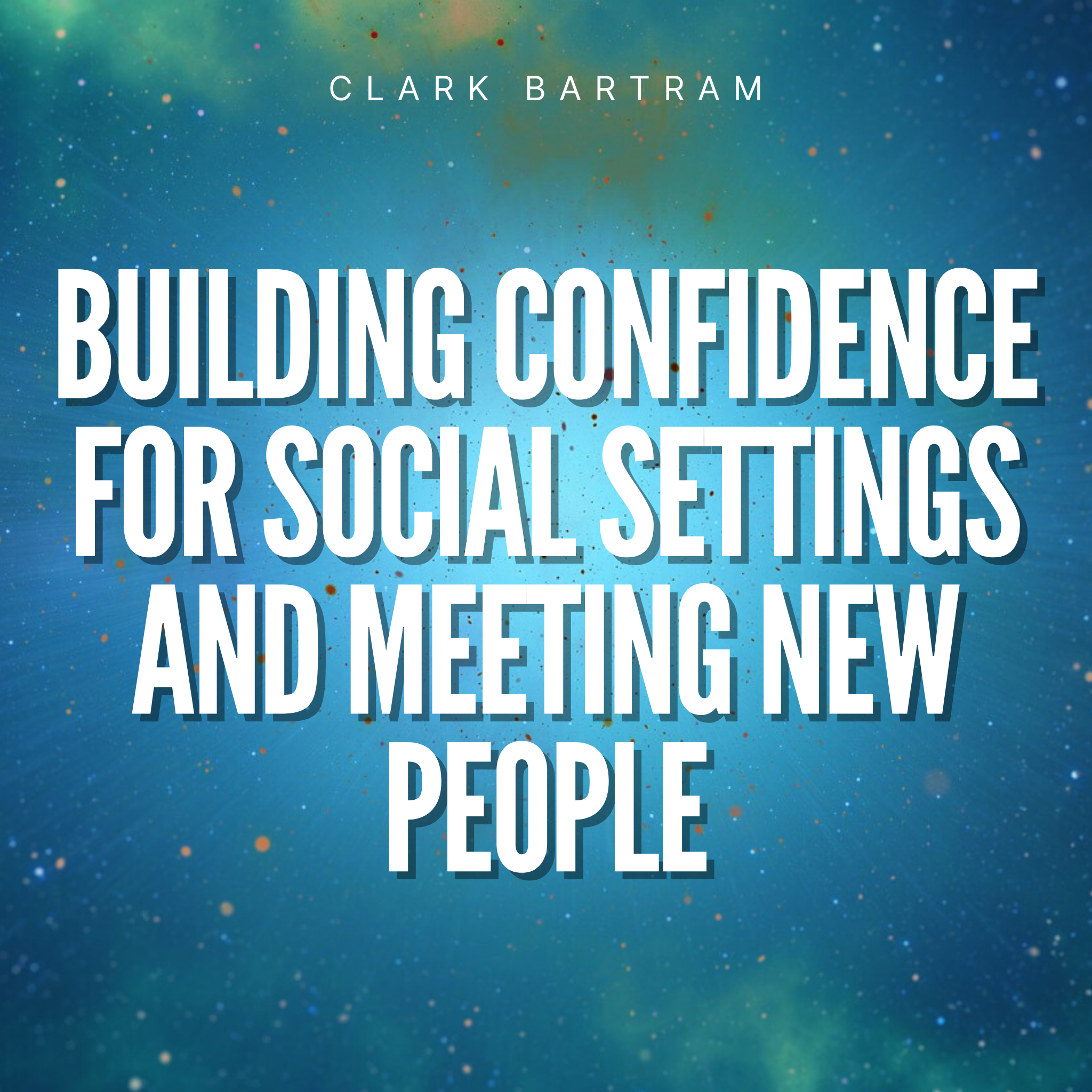 Building Confidence for Social Setting and Meeting New People Meditation By Clark Bartram