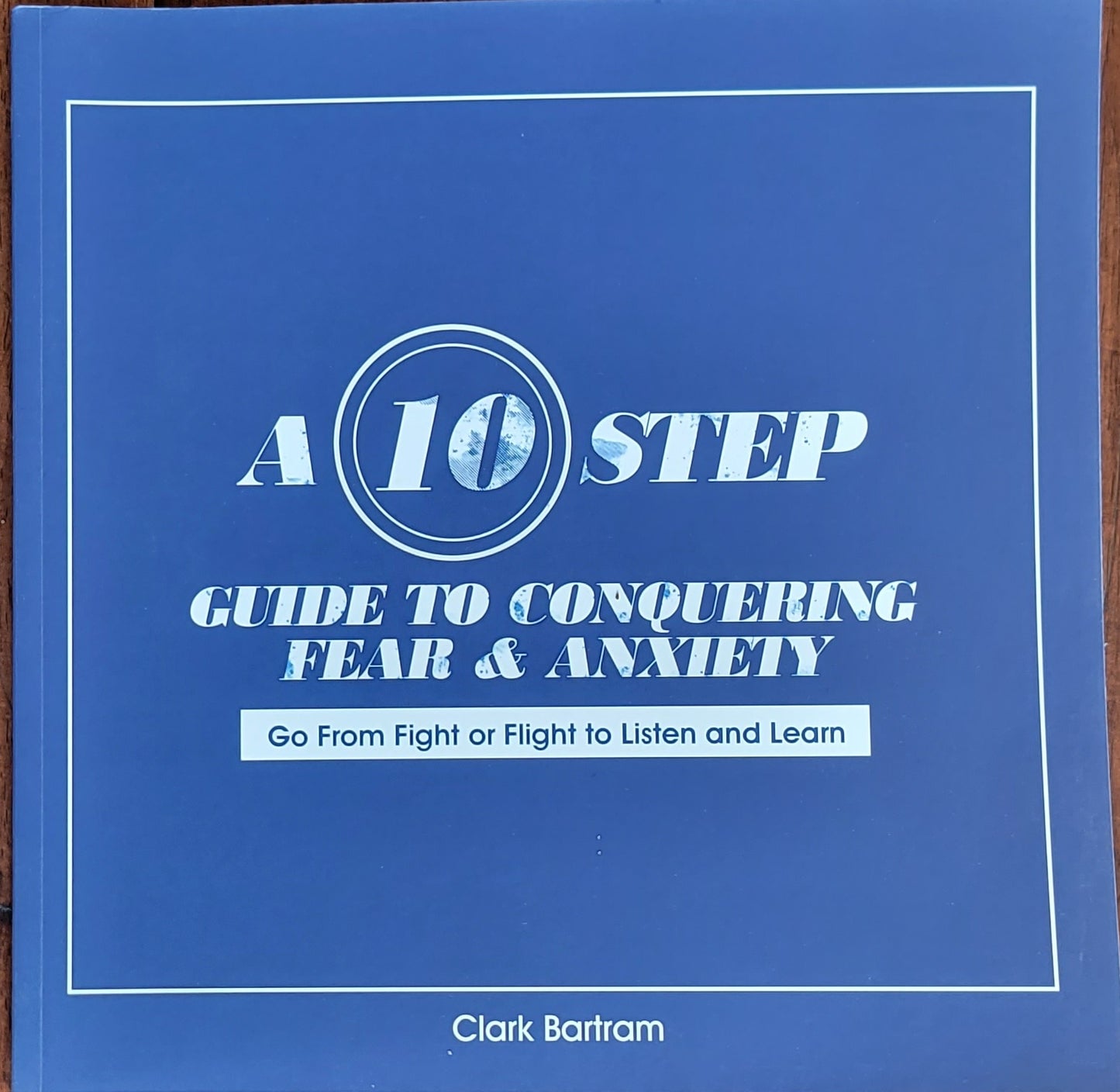 SIGNED-A 10 Step Guide To Conquering Fear & Anxiety: Go From Fight to Flight To Listen and Learn